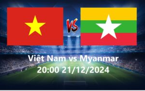 Việt Nam vs Myanmar 20h00 21.12.2024