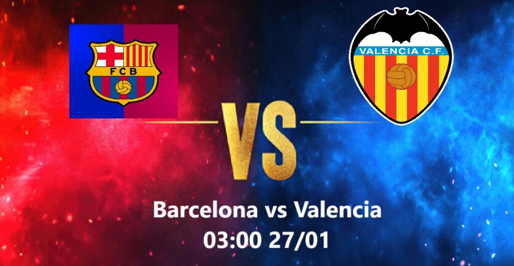 Barcelona vs Valencia 03h00 - 27.1